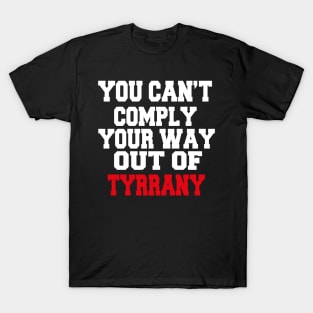 YOU CAN'T COMPLY YOUR WAY OUT OF TYRANNY T-Shirt